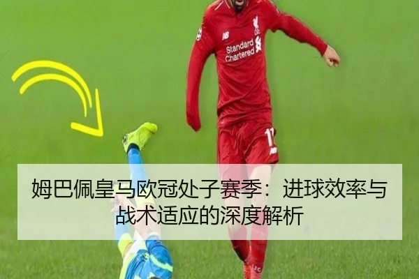姆巴佩皇马欧冠处子赛季：进球效率与战术适应的深度解析