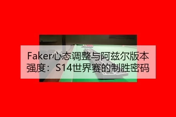 Faker心态调整与阿兹尔版本强度：S14世界赛的制胜密码