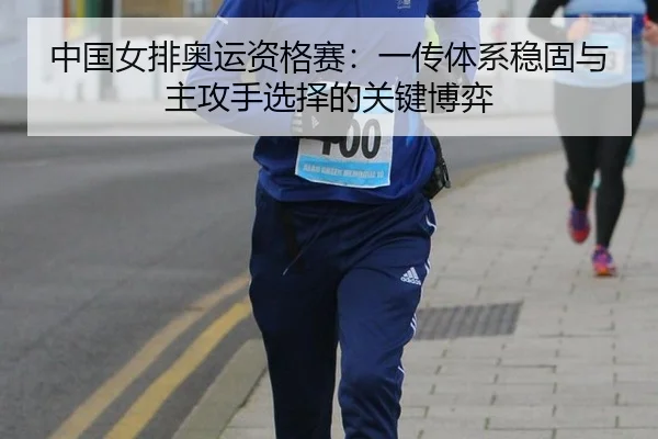中国女排奥运资格赛：一传体系稳固与主攻手选择的关键博弈