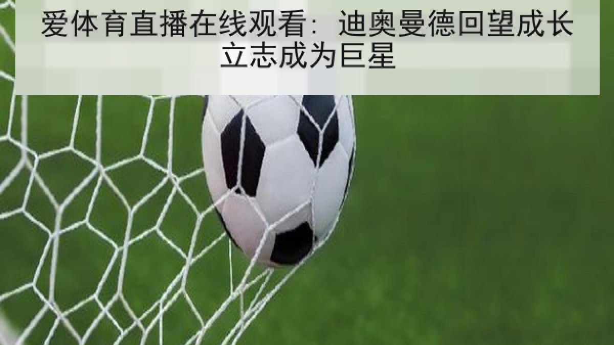 爱体育直播在线观看: 迪奥曼德回望成长立志成为巨星