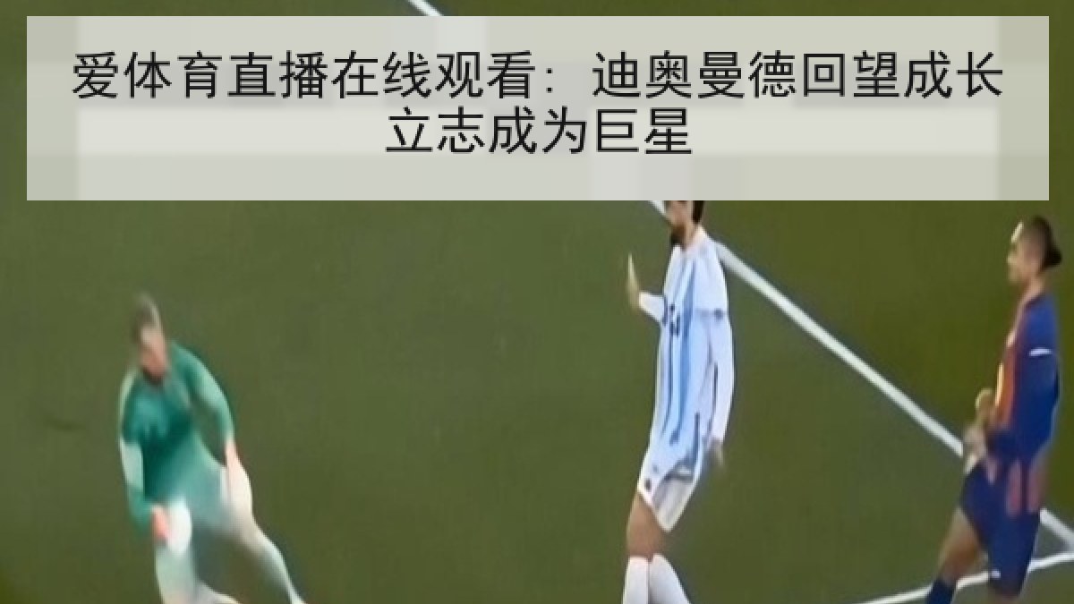 爱体育直播在线观看: 迪奥曼德回望成长立志成为巨星