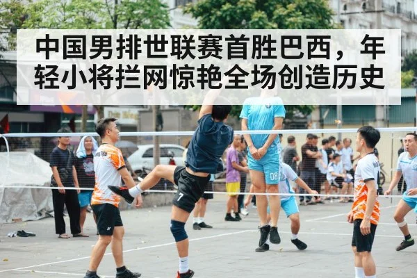 中国男排世联赛首胜巴西，年轻小将拦网惊艳全场创造历史