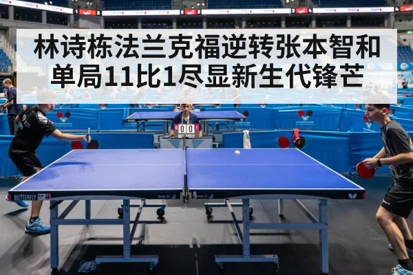 林诗栋法兰克福逆转张本智和 单局11比1尽显新生代锋芒
