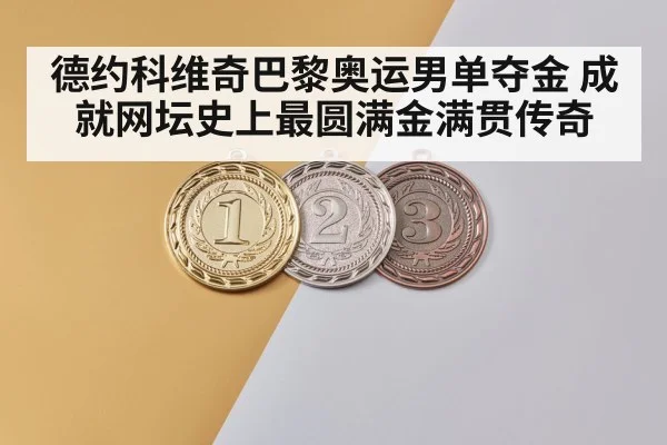 德约科维奇巴黎奥运男单夺金 成就网坛史上最圆满金满贯传奇