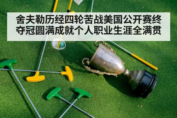 舍夫勒历经四轮苦战美国公开赛终夺冠圆满成就个人职业生涯全满贯