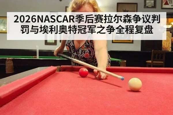 2026NASCAR季后赛拉尔森争议判罚与埃利奥特冠军之争全程复盘